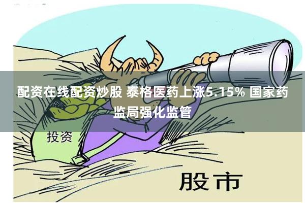 配资在线配资炒股 泰格医药上涨5.15% 国家药监局强化监管