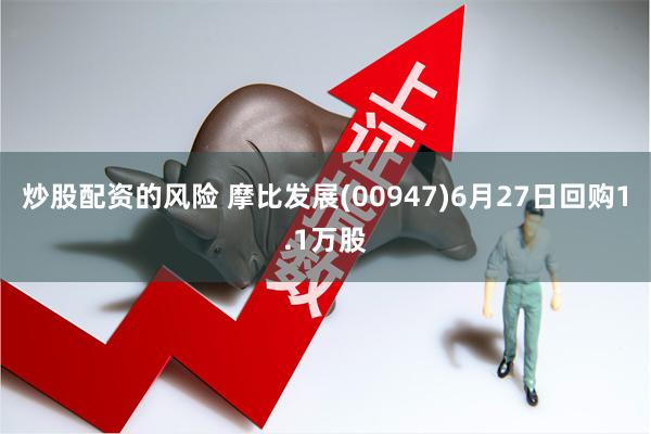 炒股配资的风险 摩比发展(00947)6月27日回购1.1万股