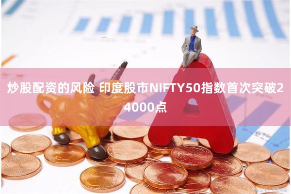 炒股配资的风险 印度股市NIFTY50指数首次突破24000点