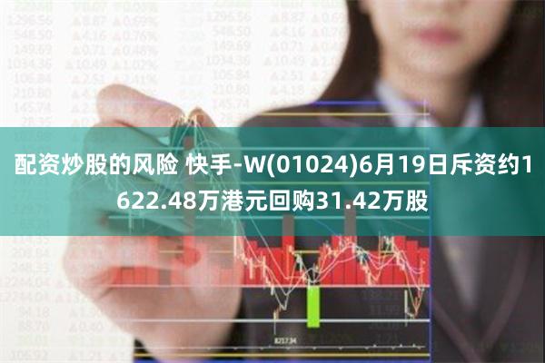 配资炒股的风险 快手-W(01024)6月19日斥资约1622.48万港元回购31.42万股