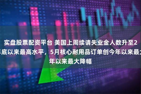 实盘股票配资平台 美国上周续请失业金人数升至2021年底以来最高水平，5月核心耐用品订单创今年以来最大降幅