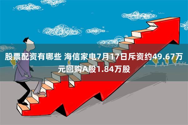 股票配资有哪些 海信家电7月17日斥资约49.67万元回购A股1.84万股