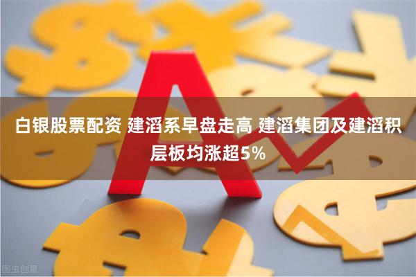 白银股票配资 建滔系早盘走高 建滔集团及建滔积层板均涨超5%