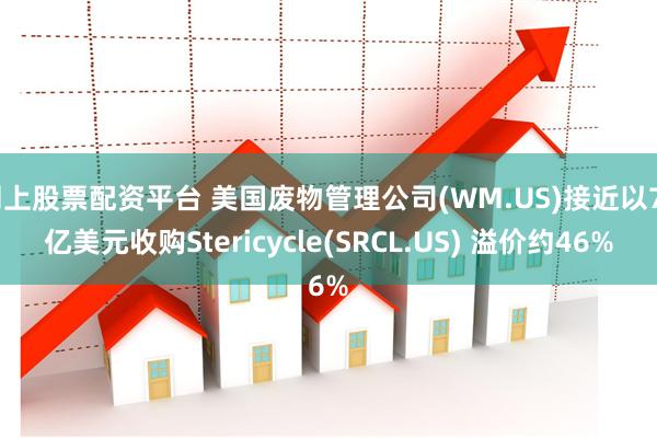 网上股票配资平台 美国废物管理公司(WM.US)接近以70亿美元收购Stericycle(SRCL.US) 溢价约46%