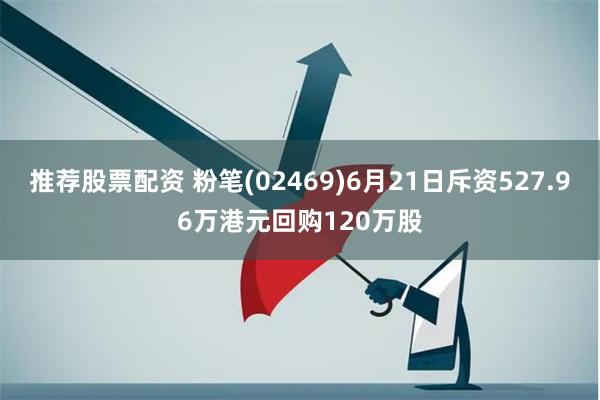 推荐股票配资 粉笔(02469)6月21日斥资527.96万港元回购120万股