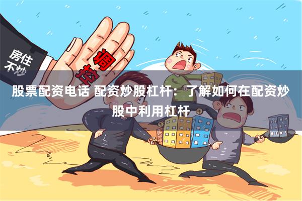 股票配资电话 配资炒股杠杆：了解如何在配资炒股中利用杠杆