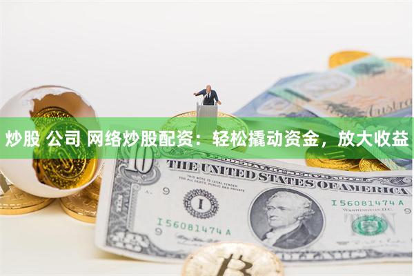 炒股 公司 网络炒股配资：轻松撬动资金，放大收益