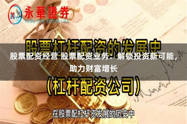 股票配资经营 股票配资业务：解锁投资新可能，助力财富增长