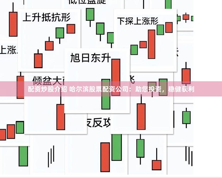 配资炒股介绍 哈尔滨股票配资公司：助您投资，稳健获利