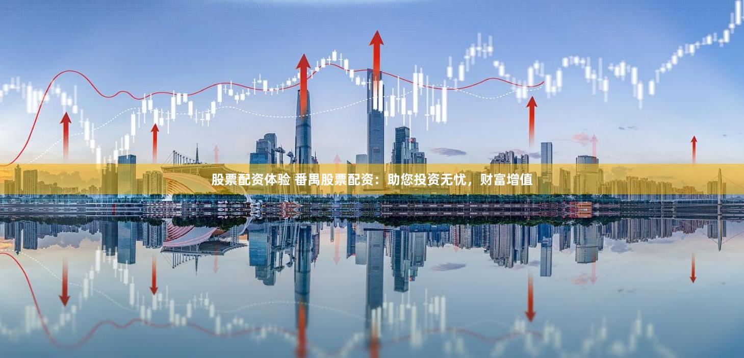 股票配资体验 番禺股票配资：助您投资无忧，财富增值