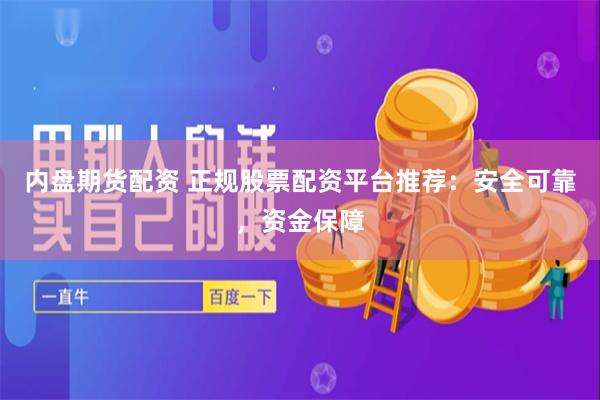 内盘期货配资 正规股票配资平台推荐：安全可靠，资金保障