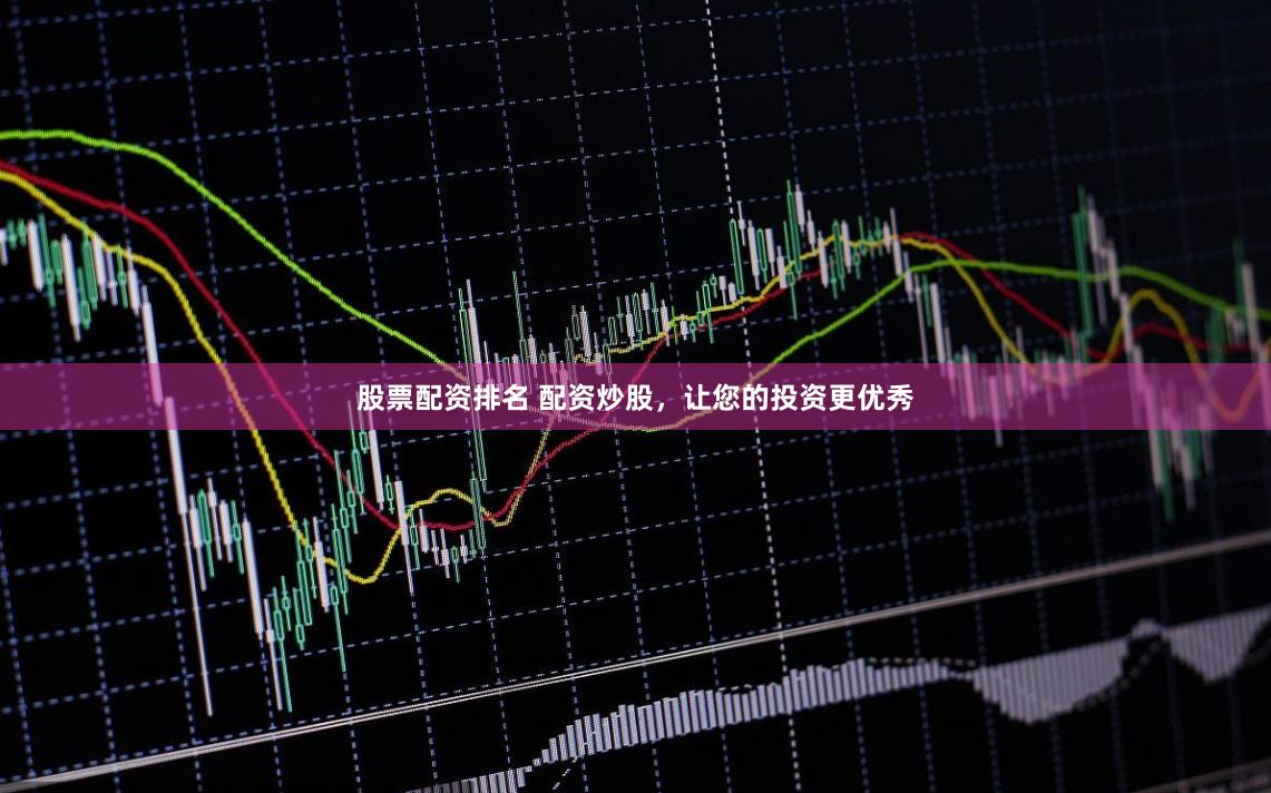 股票配资排名 配资炒股，让您的投资更优秀