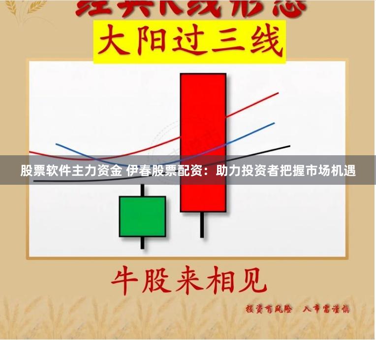 股票软件主力资金 伊春股票配资：助力投资者把握市场机遇