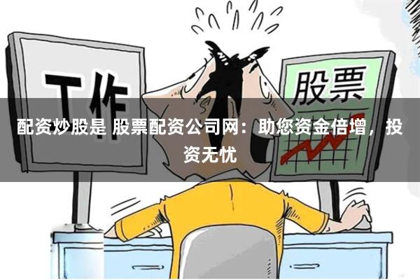 配资炒股是 股票配资公司网：助您资金倍增，投资无忧