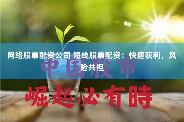 网络股票配资公司 短线股票配资：快速获利，风险共担