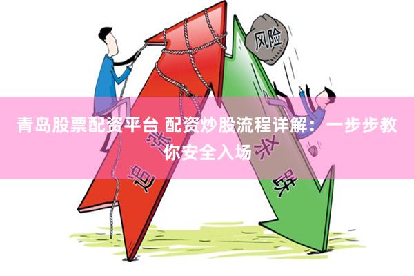 青岛股票配资平台 配资炒股流程详解：一步步教你安全入场