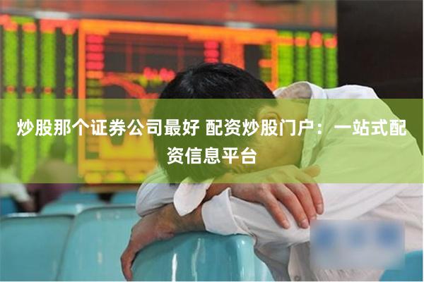 炒股那个证券公司最好 配资炒股门户：一站式配资信息平台