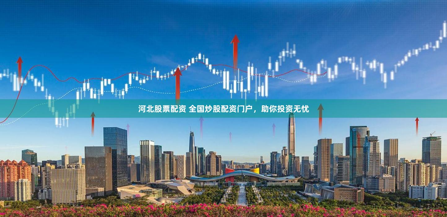 河北股票配资 全国炒股配资门户，助你投资无忧