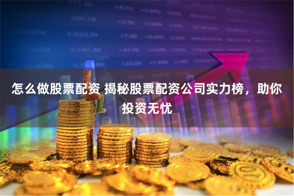 怎么做股票配资 揭秘股票配资公司实力榜，助你投资无忧