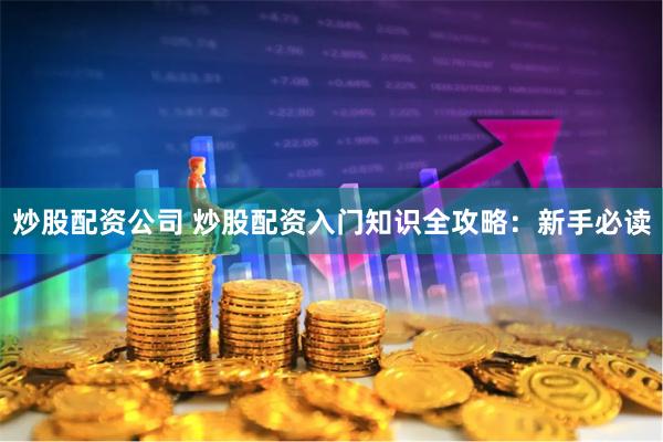 炒股配资公司 炒股配资入门知识全攻略：新手必读