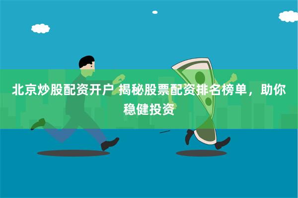 北京炒股配资开户 揭秘股票配资排名榜单，助你稳健投资