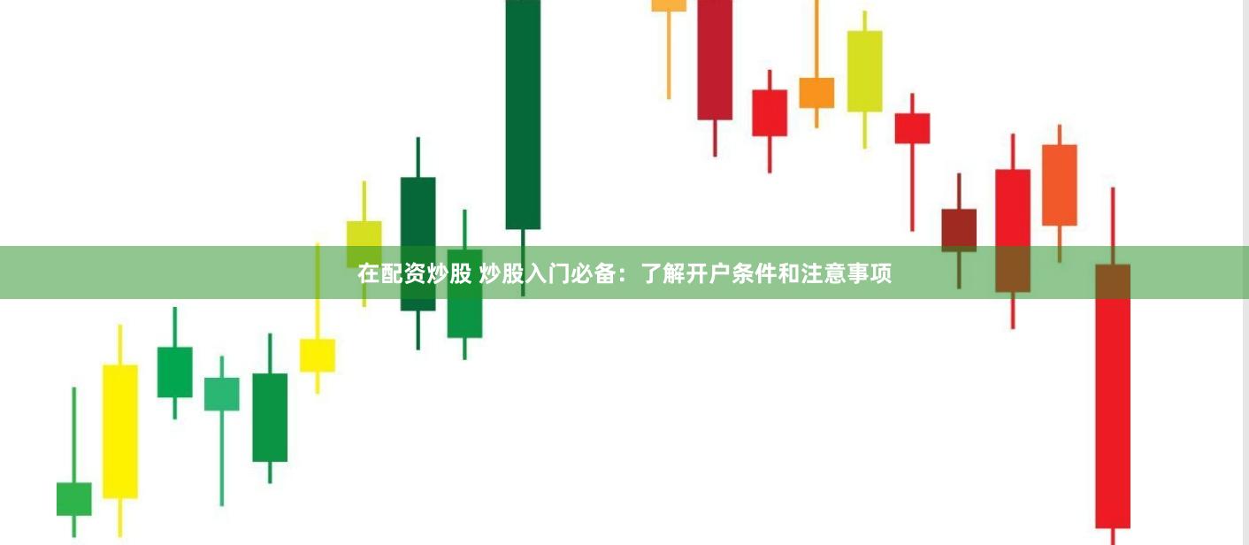 在配资炒股 炒股入门必备：了解开户条件和注意事项