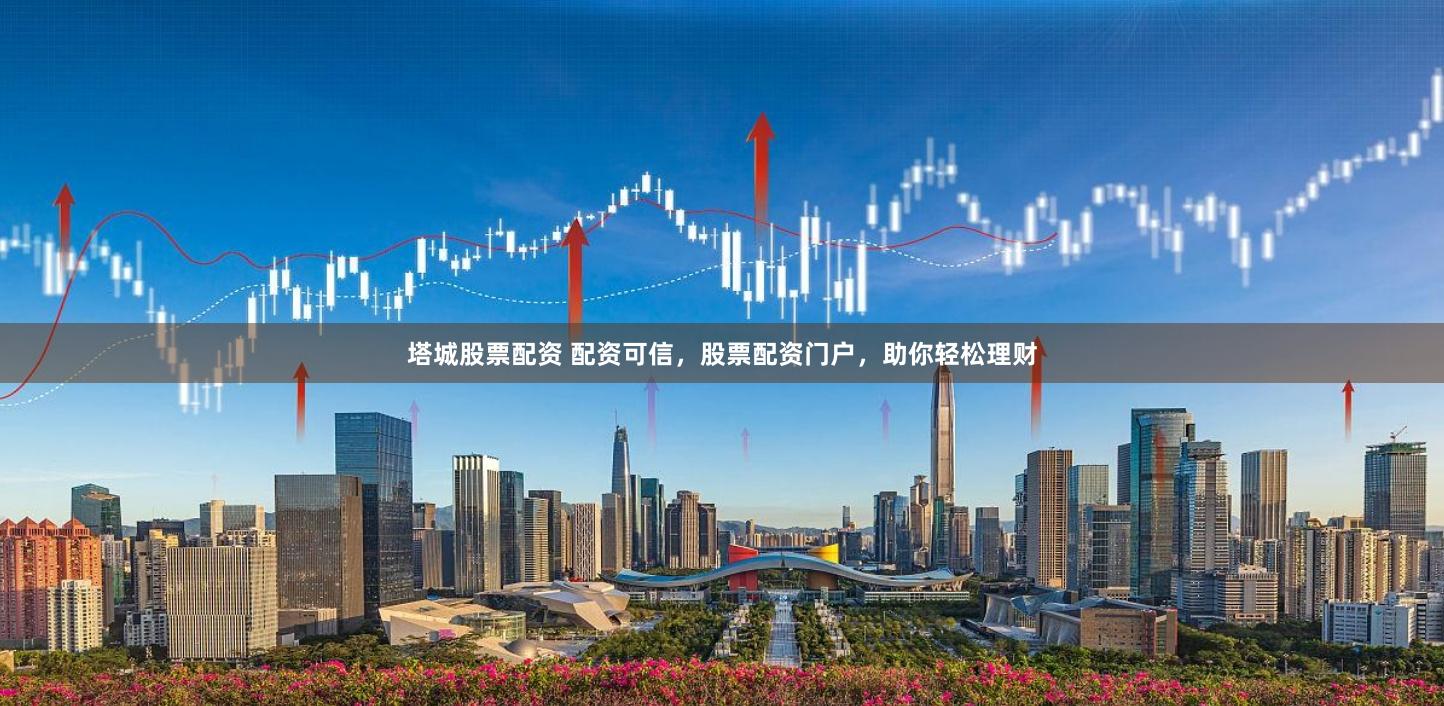 塔城股票配资 配资可信,股票配资门户,助你轻松理财