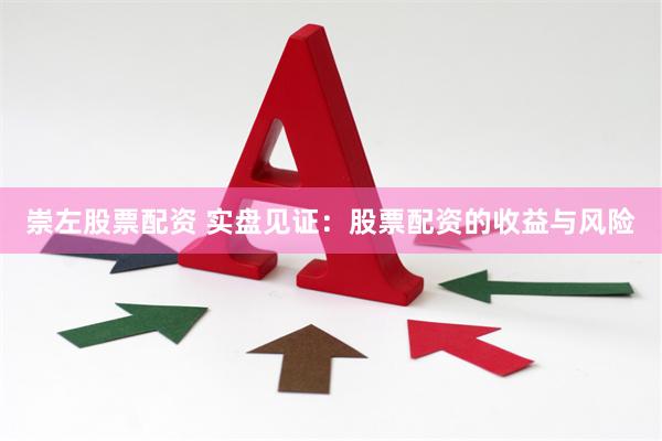 崇左股票配资 实盘见证：股票配资的收益与风险