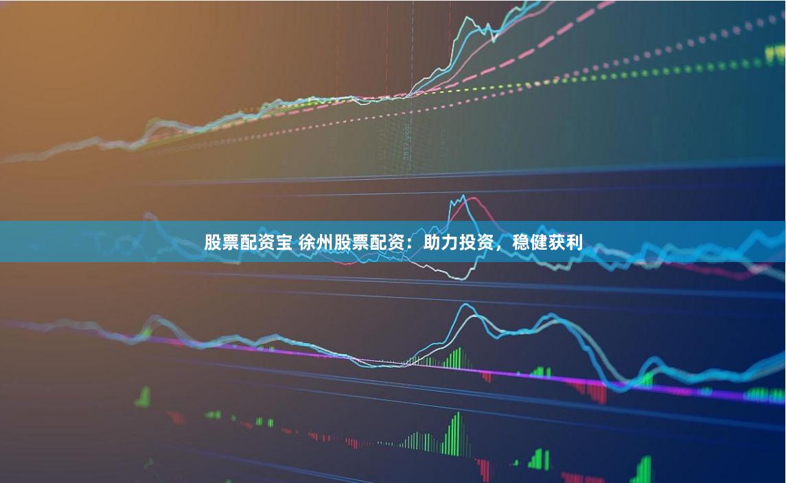 股票配资宝 徐州股票配资:助力投资,稳健获利