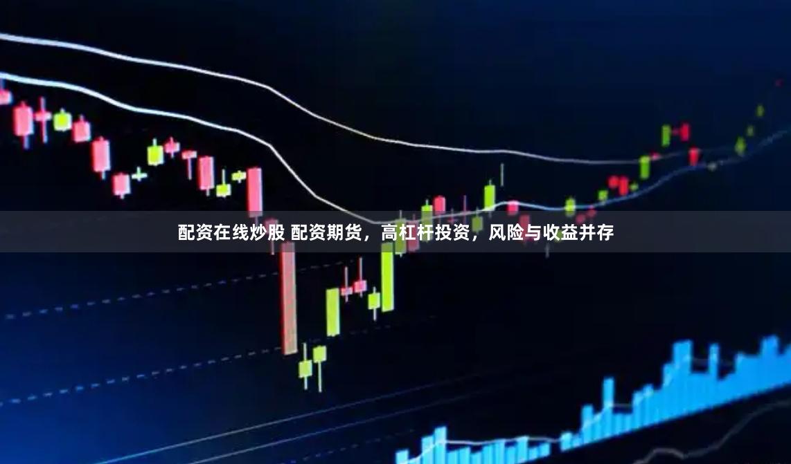 配资在线炒股 配资期货,高杠杆投资,风险与收益并存