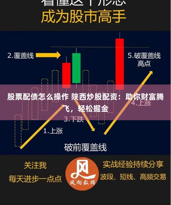 股票配债怎么操作 陕西炒股配资：助你财富腾飞，轻松掘金