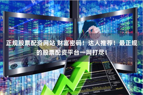 正规股票配资网站 财富密码！达人推荐！最正规的股票配资平台一网打尽！