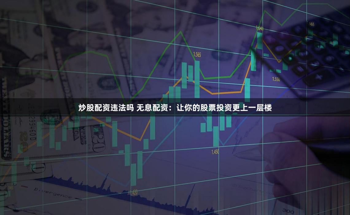 炒股配资违法吗 无息配资：让你的股票投资更上一层楼