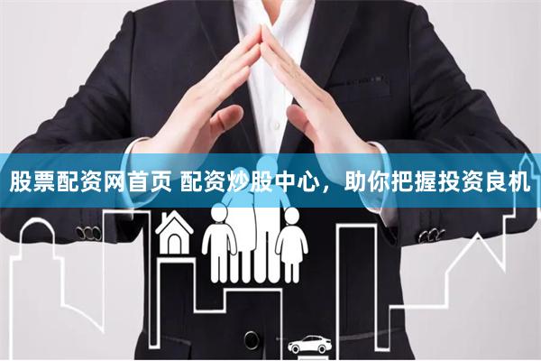 股票配资网首页 配资炒股中心,助你把握投资良机