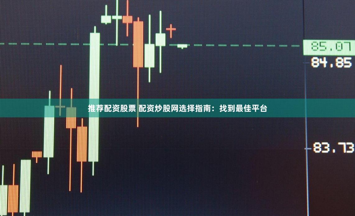 推荐配资股票 配资炒股网选择指南：找到最佳平台