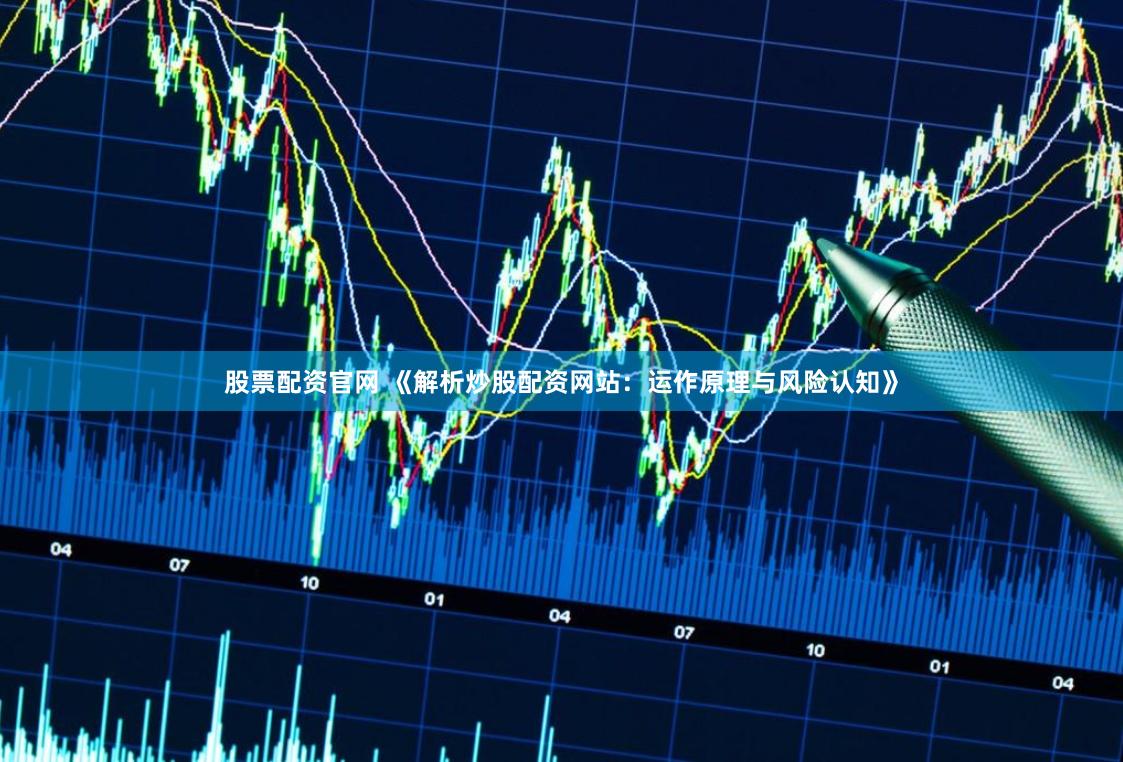 股票配资官网 《解析炒股配资网站:运作原理与风险认知》