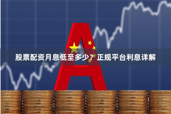 股票配资月息低至多少?正规平台利息详解