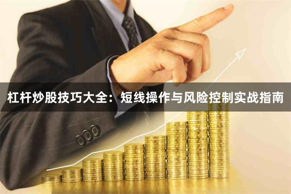 杠杆炒股技巧大全：短线操作与风险控制实战指南