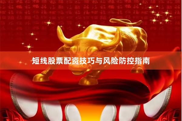 短线股票配资技巧与风险防控指南