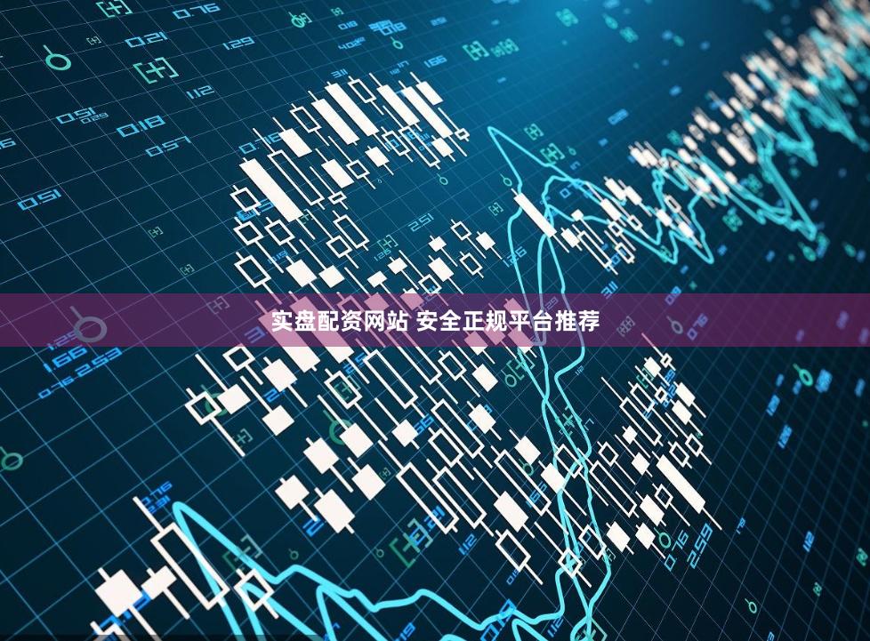 实盘配资网站 安全正规平台推荐