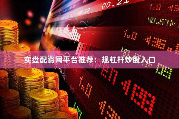 实盘配资网平台推荐：规杠杆炒股入口
