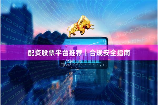 配资股票平台推荐｜合规安全指南