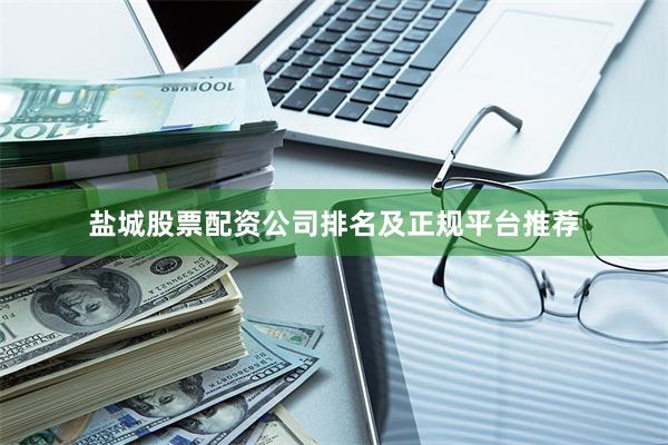 盐城股票配资公司排名及正规平台推荐