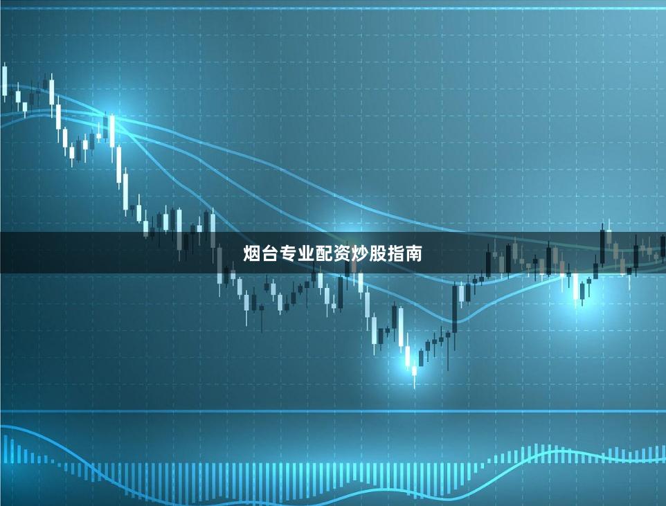 烟台专业配资炒股指南
