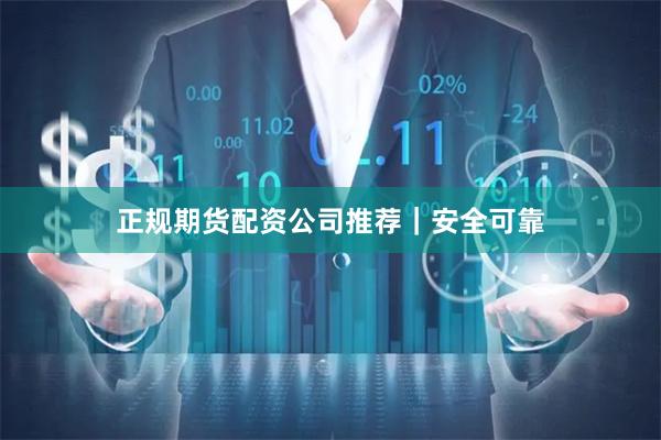 正规期货配资公司推荐｜安全可靠