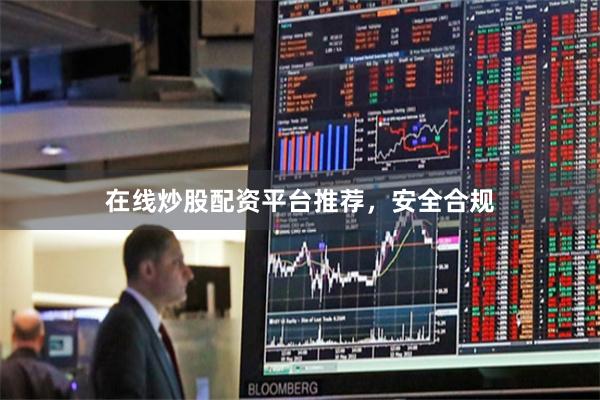 在线炒股配资平台推荐，安全合规