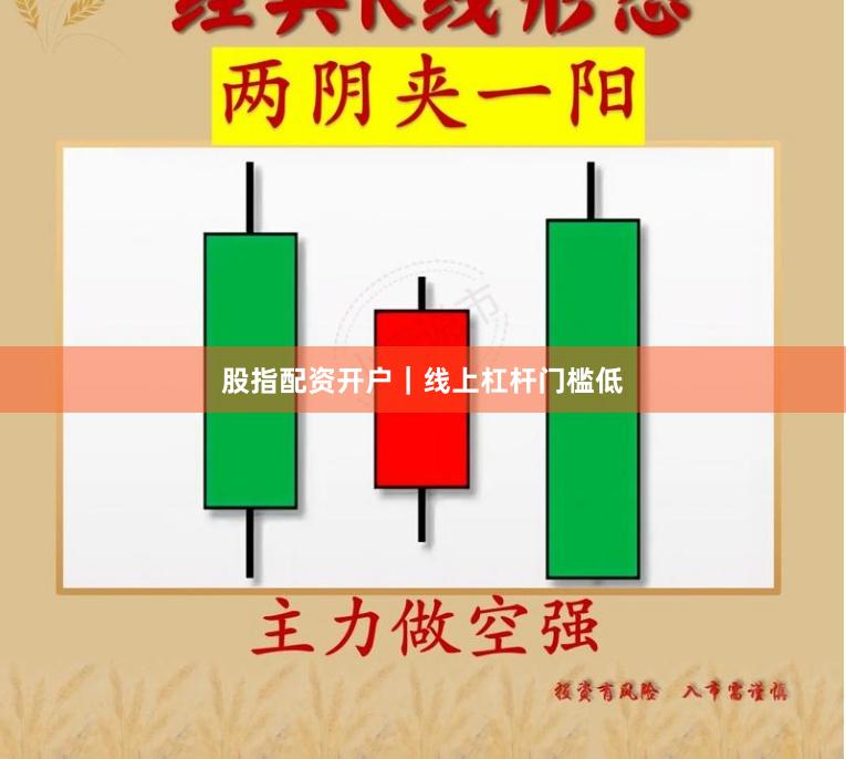 股指配资开户｜线上杠杆门槛低