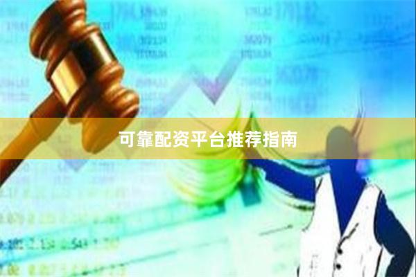 可靠配资平台推荐指南