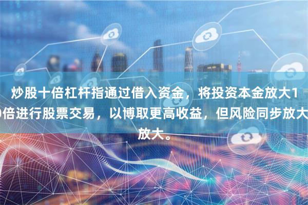 炒股十倍杠杆指通过借入资金，将投资本金放大10倍进行股票交易，以博取更高收益，但风险同步放大。