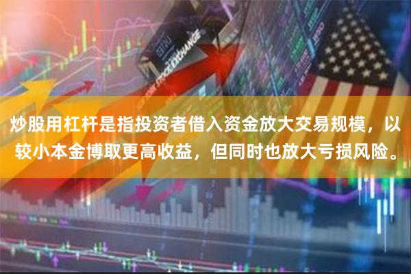 炒股用杠杆是指投资者借入资金放大交易规模，以较小本金博取更高收益，但同时也放大亏损风险。